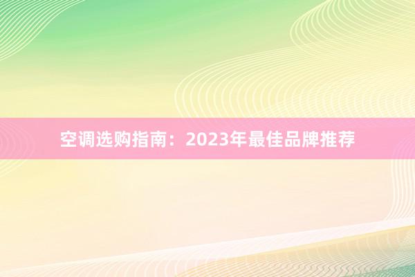 空调选购指南：2023年最佳品牌推荐