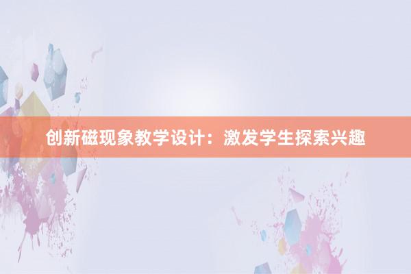 创新磁现象教学设计：激发学生探索兴趣