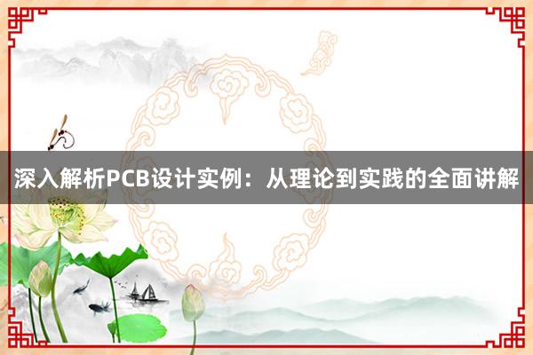 深入解析PCB设计实例：从理论到实践的全面讲解