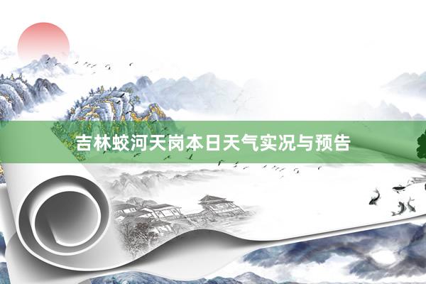 吉林蛟河天岗本日天气实况与预告